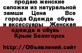 продаю женские сапожки из натуральной замши. › Цена ­ 800 - Все города Одежда, обувь и аксессуары » Женская одежда и обувь   . Крым,Белогорск